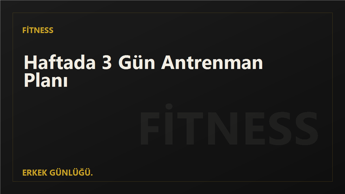 Sıfırdan Başlayanlar İçin Haftada 3 Gün Antrenman Planı