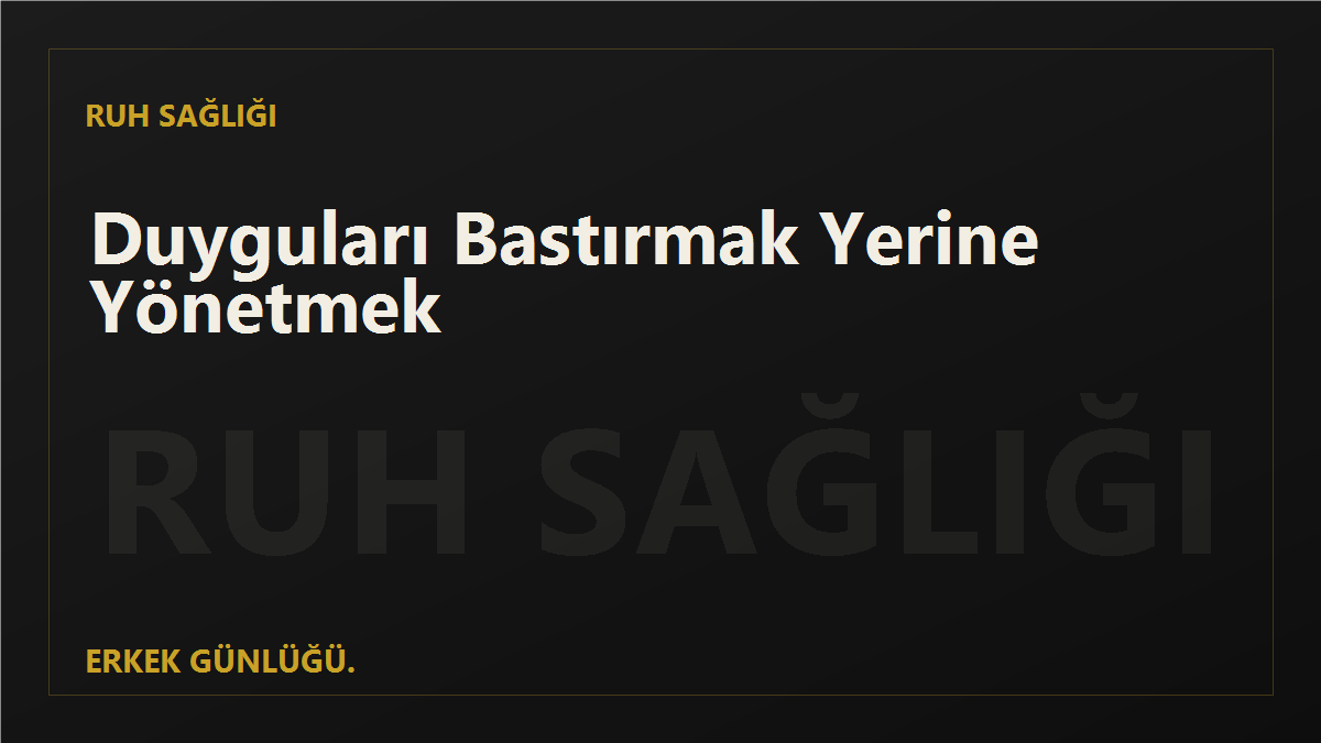 Duyguları Bastırmak Yerine Yönetmek: Erkekler İçin Ruh Sağlığı Rehberi